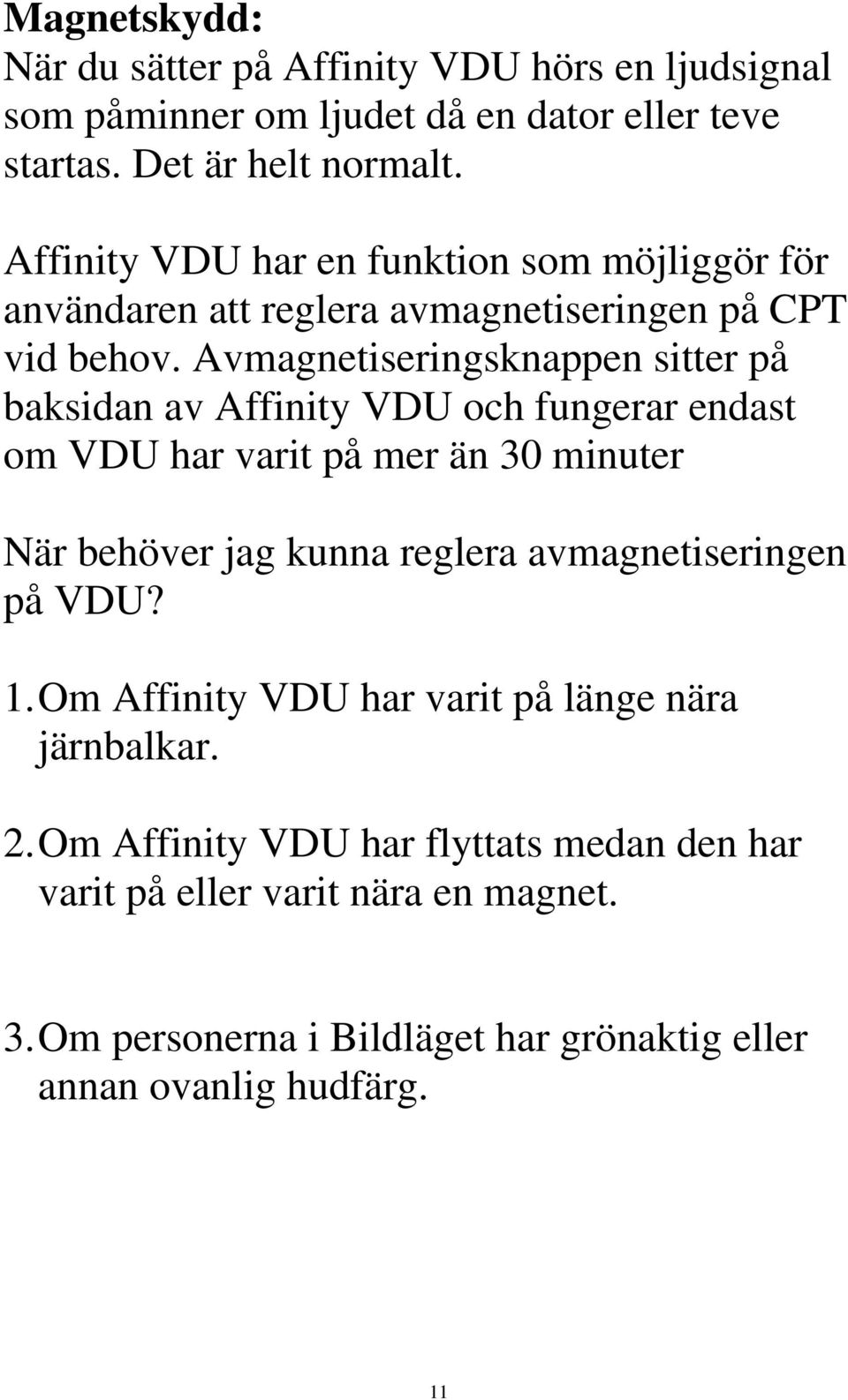 Avmagnetiseringsknappen sitter på baksidan av Affinity VDU och fungerar endast om VDU har varit på mer än 30 minuter När behöver jag kunna reglera