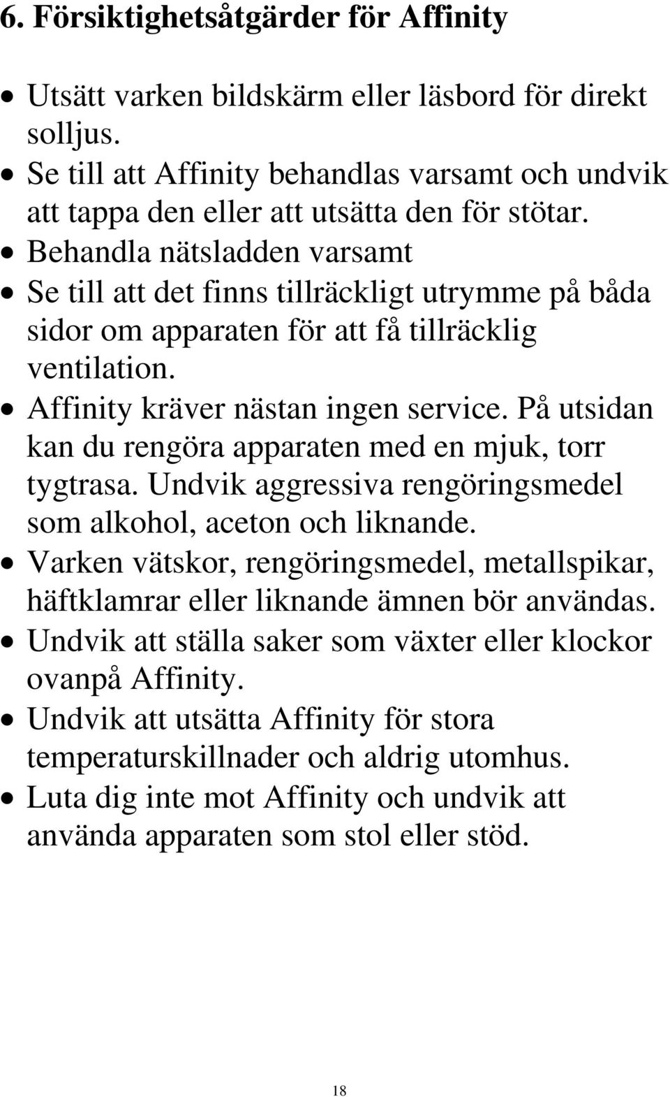 På utsidan kan du rengöra apparaten med en mjuk, torr tygtrasa. Undvik aggressiva rengöringsmedel som alkohol, aceton och liknande.