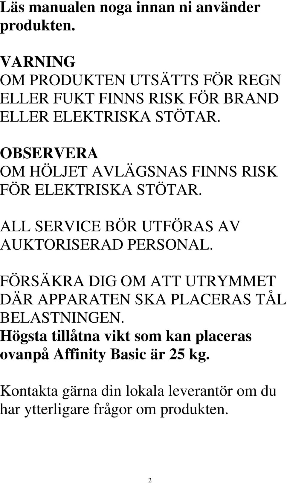 OBSERVERA OM HÖLJET AVLÄGSNAS FINNS RISK FÖR ELEKTRISKA STÖTAR. ALL SERVICE BÖR UTFÖRAS AV AUKTORISERAD PERSONAL.