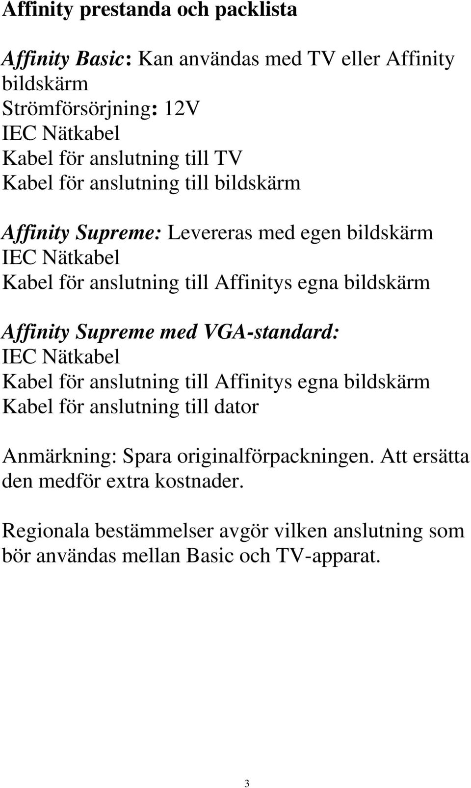 bildskärm Affinity Supreme med VGA-standard: IEC Nätkabel Kabel för anslutning till Affinitys egna bildskärm Kabel för anslutning till dator Anmärkning: