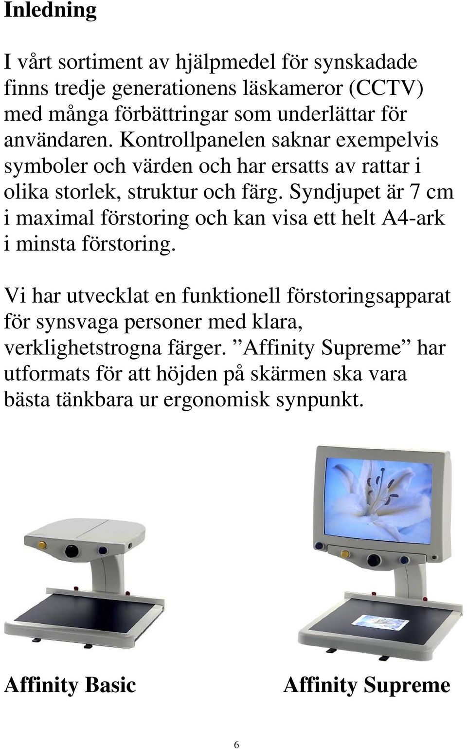 Syndjupet är 7 cm i maximal förstoring och kan visa ett helt A4-ark i minsta förstoring.