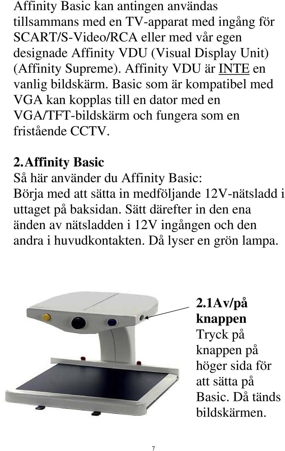 Basic som är kompatibel med VGA kan kopplas till en dator med en VGA/TFT-bildskärm och fungera som en fristående CCTV. 2.