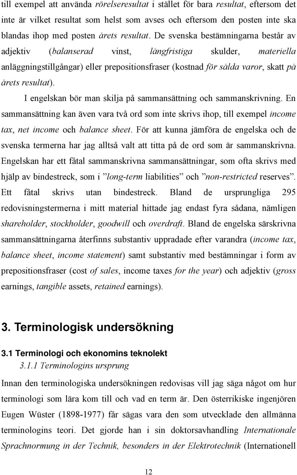 I engelskan bör man skilja på sammansättning och sammanskrivning. En sammansättning kan även vara två ord som inte skrivs ihop, till exempel income tax, net income och balance sheet.