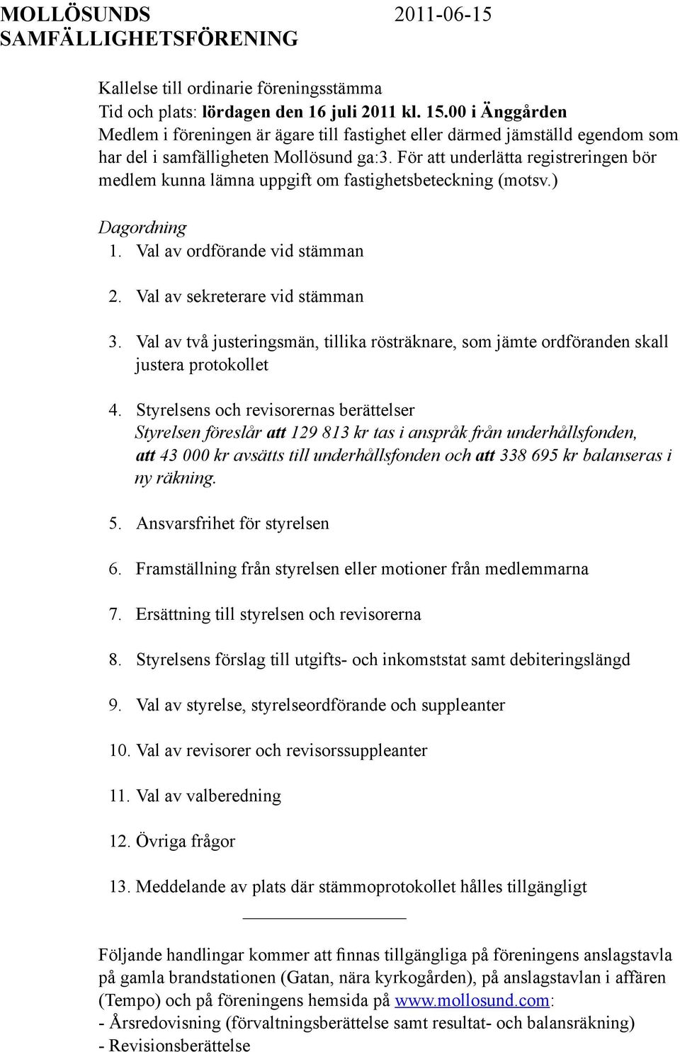 För att underlätta registreringen bör medlem kunna lämna uppgift om fastighetsbeteckning (motsv.) Dagordning 1. Val av ordförande vid stämman 2. Val av sekreterare vid stämman 3.