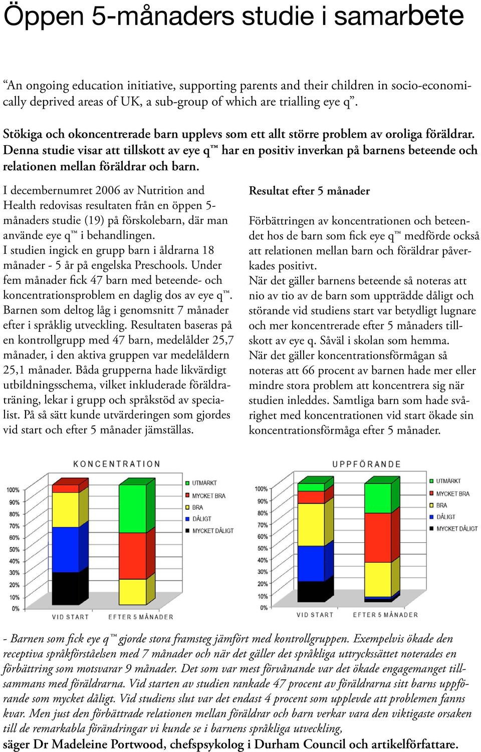 Denna studie visar att tillskott av eye q har en positiv inverkan på barnens beteende och relationen mellan föräldrar och barn.