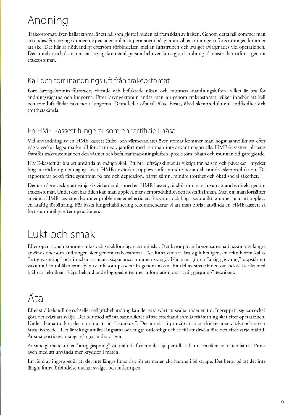 Det här är nödvändigt eftersom förbindelsen mellan luftstrupen och svalget avlägsnades vid operationen.