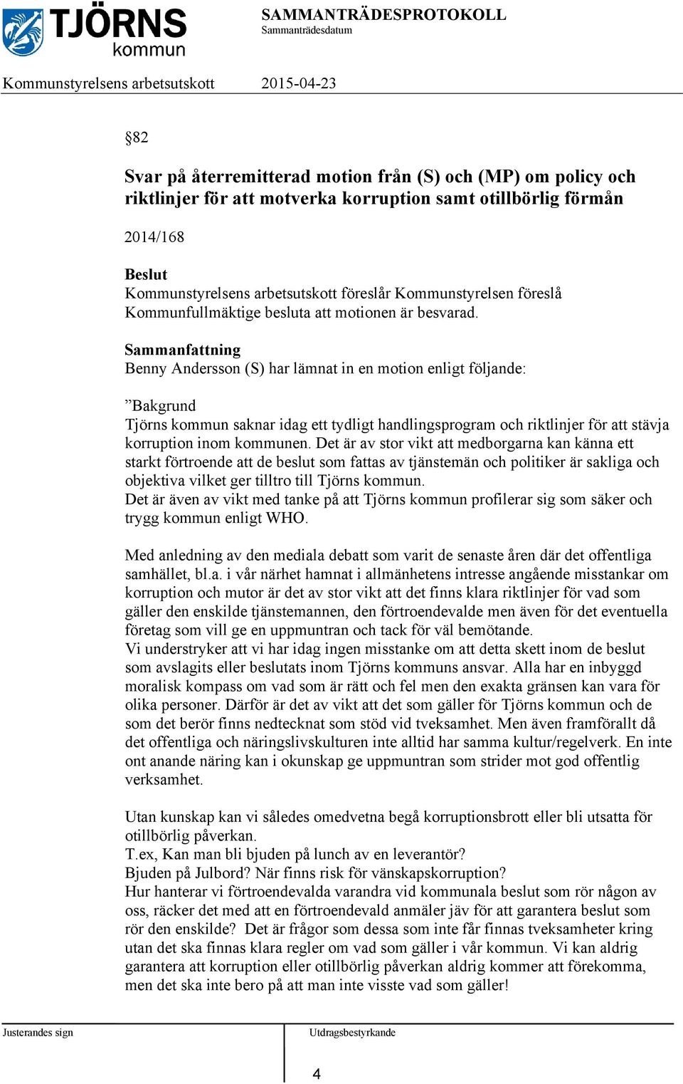 Benny Andersson (S) har lämnat in en motion enligt följande: Bakgrund Tjörns kommun saknar idag ett tydligt handlingsprogram och riktlinjer för att stävja korruption inom kommunen.