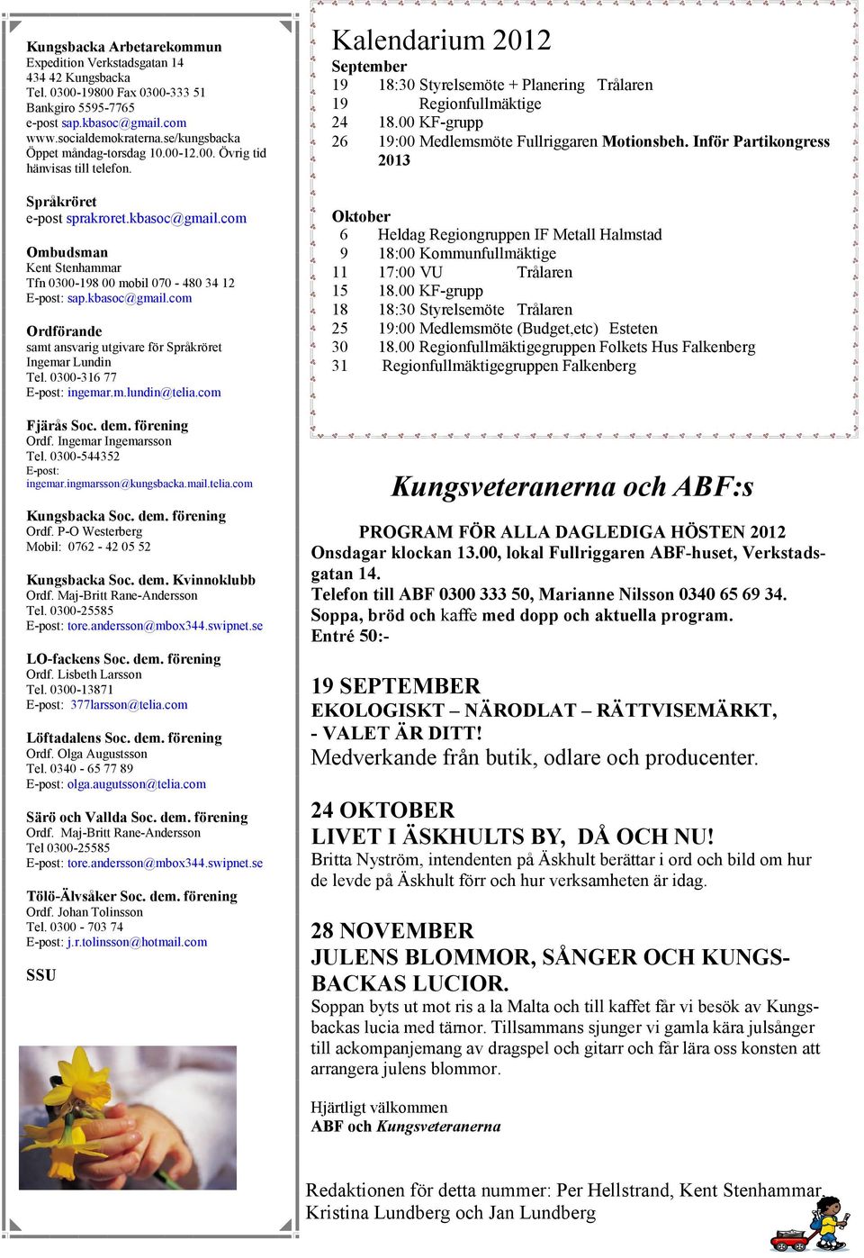 com Ombudsman Kent Stenhammar Tfn 0300-198 00 mobil 070-480 34 12 E-post: sap.kbasoc@gmail.com Ordförande samt ansvarig utgivare för Språkröret Ingemar Lundin Tel. 0300-316 77 E-post: ingemar.m.lundin@telia.