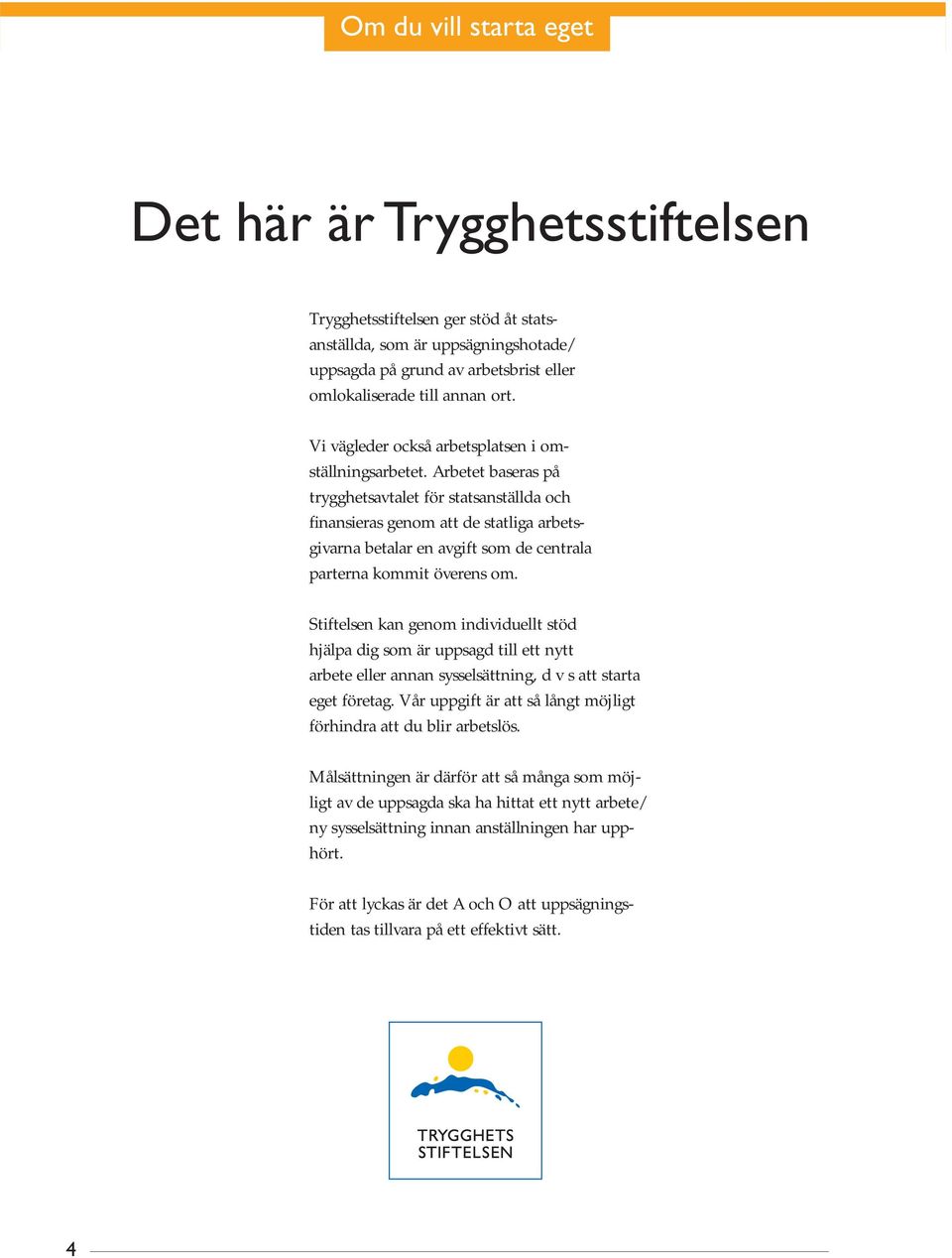 Arbetet baseras på trygghetsavtalet för statsanställda och finansieras genom att de statliga arbetsgivarna betalar en avgift som de centrala parterna kommit överens om.