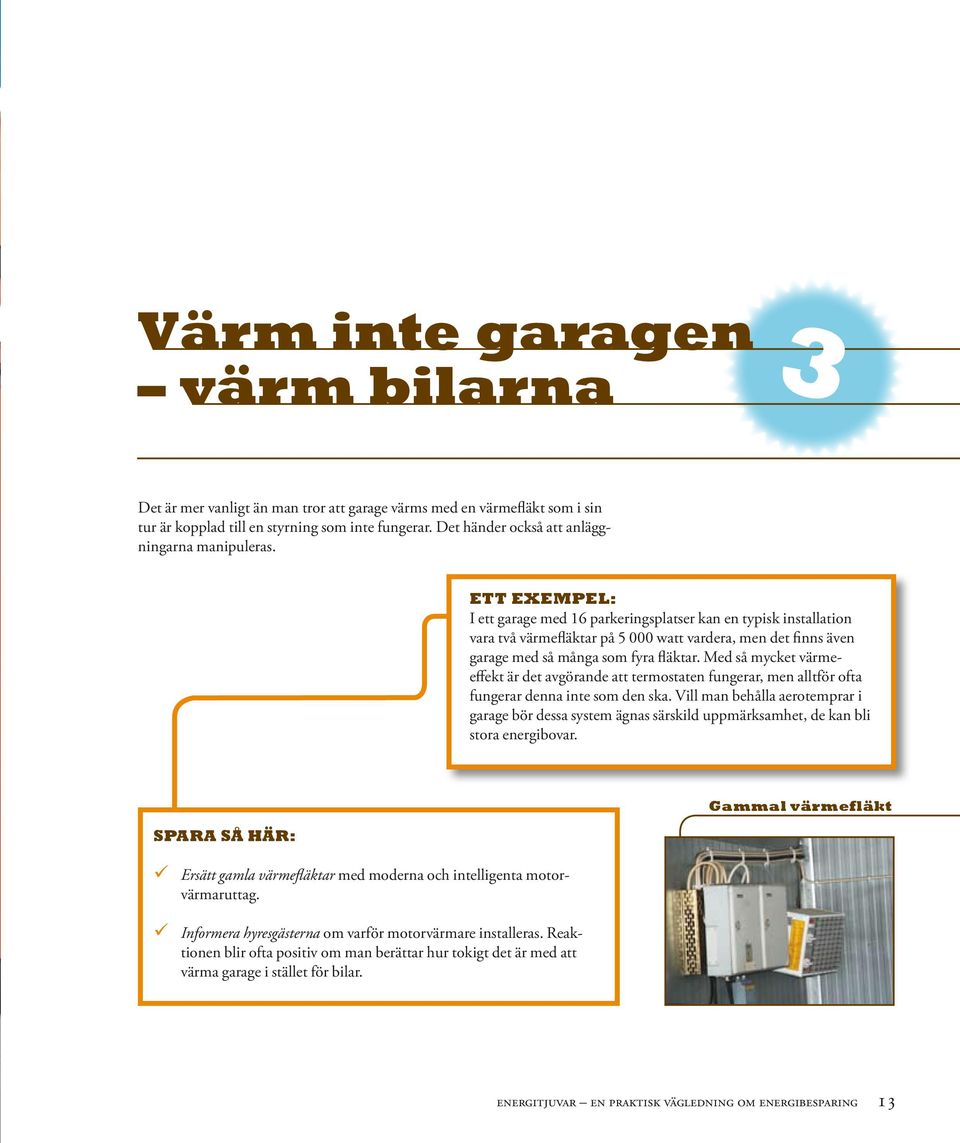 Ett exempel: I ett garage med 16 parkeringsplatser kan en typisk installation vara två värmefläktar på 5 000 watt vardera, men det finns även garage med så många som fyra fläktar.