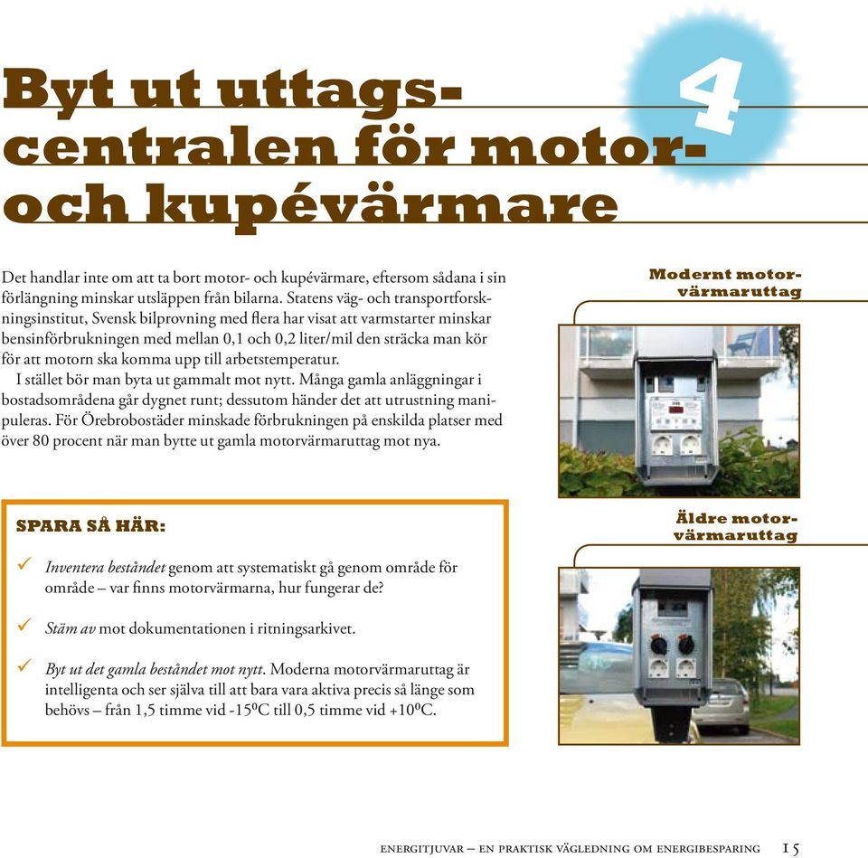 ska komma upp till arbetstemperatur. I stället bör man byta ut gammalt mot nytt. Många gamla anläggningar i bostadsområdena går dygnet runt; dessutom händer det att utrustning manipuleras.