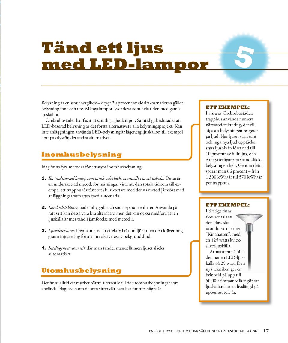 Kan inte anläggningen använda LED-belysning är lågenergiljuskällor, till exempel kompaktlysrör, det andra alternativet. Inomhusbelysning Idag finns fyra metoder för att styra inomhusbelysning: 1.