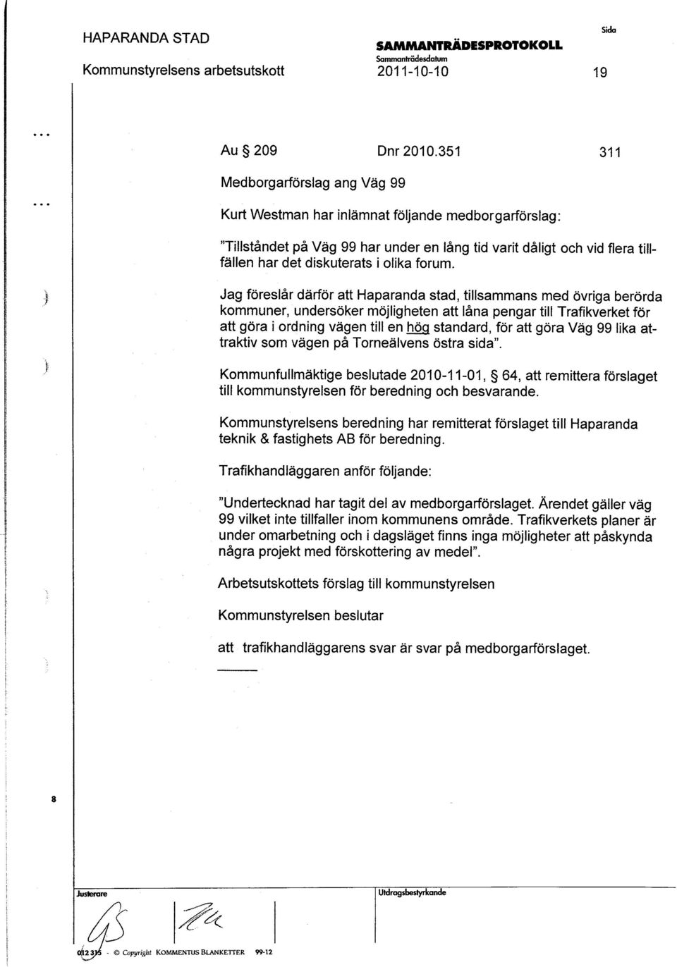 Jag förelår därför att Haparanda tad, tillamman med övriga berörda kommuner, underöker möjligheten att låna pengar till Trafikverket för att göra i ordning vägen till en hök tandard, för att göra Väg