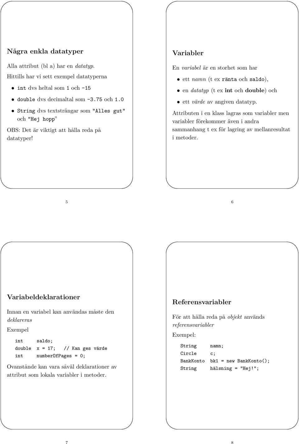 -3.75 och 1.0 ett värde av angiven datatyp. String dvs textsträngar som "Alles gut" och "Hej hopp OBS: Det är viktigt att hålla reda på datatyper!