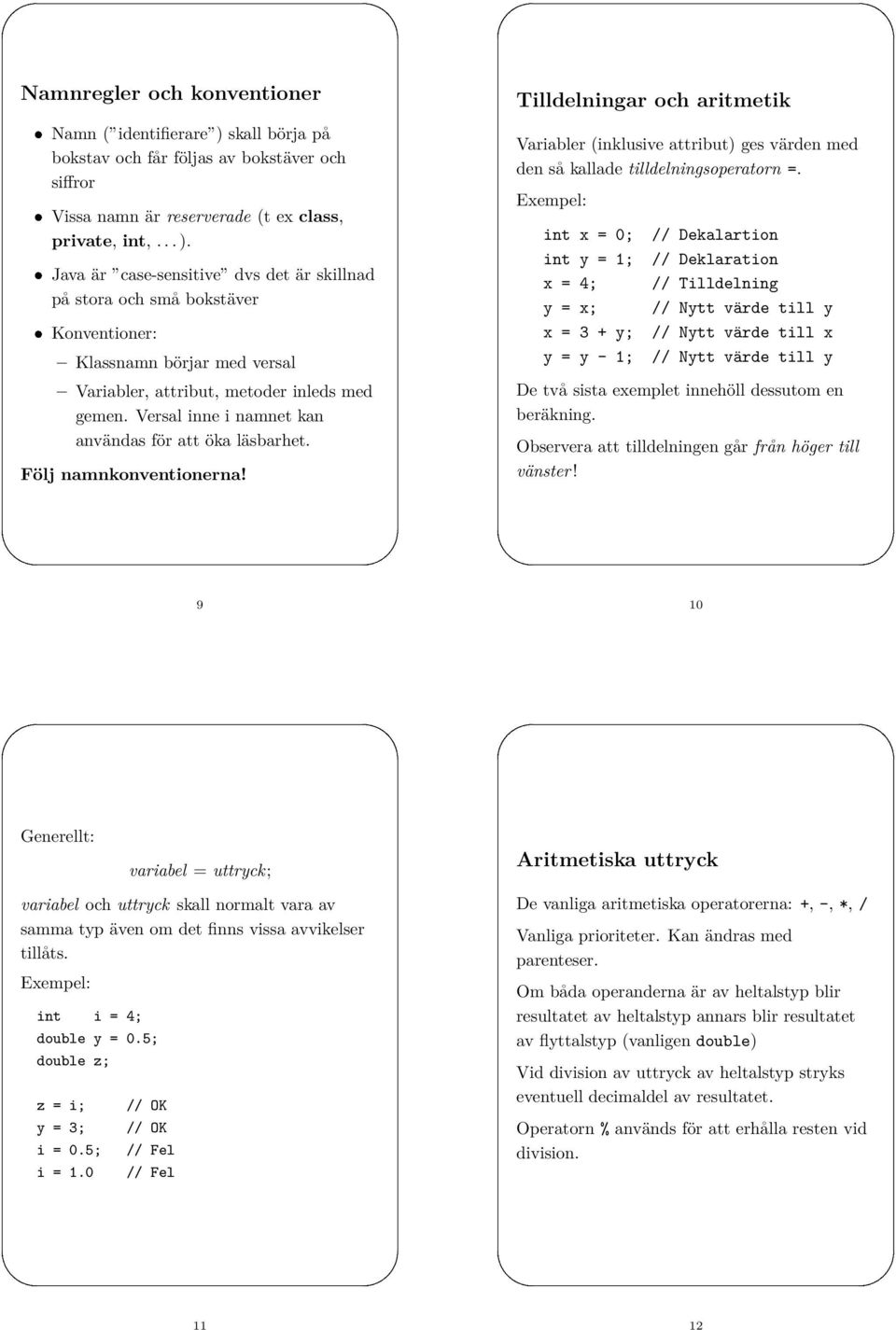 Java är case-sensitive dvs det är skillnad på stora och små bokstäver Konventioner: Klassnamn börjar med versal Variabler (inklusive attribut) ges värden med den så kallade tilldelningsoperatorn =.