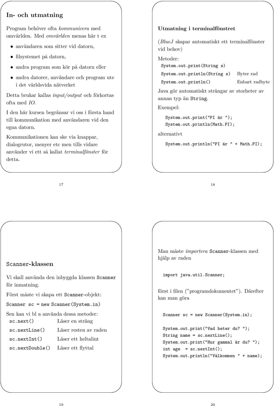 brukar kallas input/output och förkortas ofta med IO. I den här kursen begränsar vi oss i första hand till kommunikation med användaren vid den egna datorn.