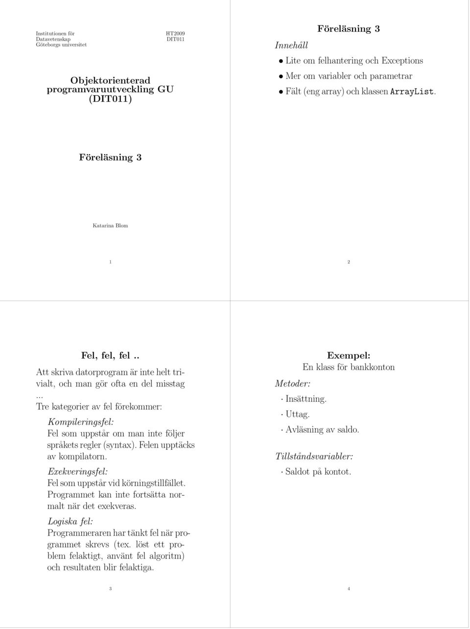 .. Tre kategorier av fel förekommer: Kompileringsfel: Fel som uppstår om man inte följer språkets regler (syntax). Felen upptäcks av kompilatorn.