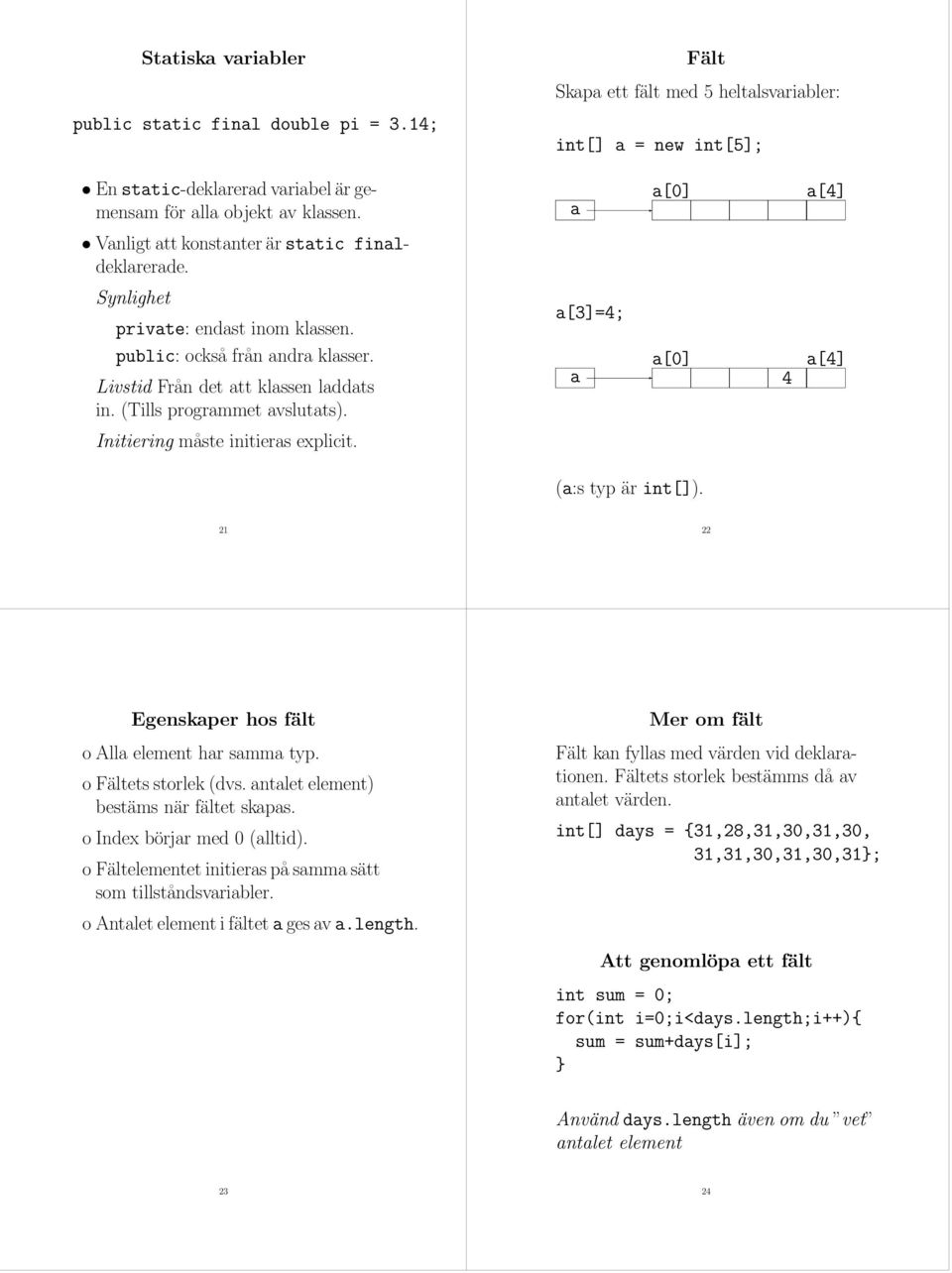 (Tills programmet avslutats). a[3]=4; a a[0] 4 a[4] Initiering måste initieras explicit. (a:s typ är int[]). 21 22 Egenskaper hos fält o Alla element har samma typ. o Fältets storlek (dvs.