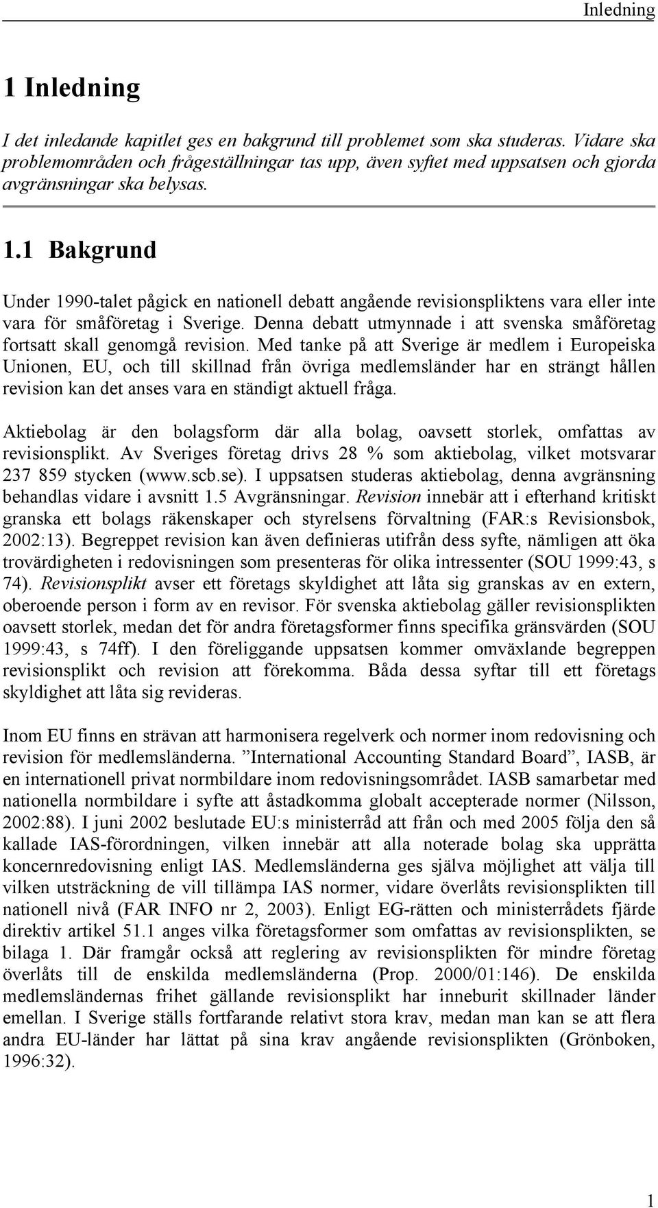 1 Bakgrund Under 1990-talet pågick en nationell debatt angående revisionspliktens vara eller inte vara för småföretag i Sverige.