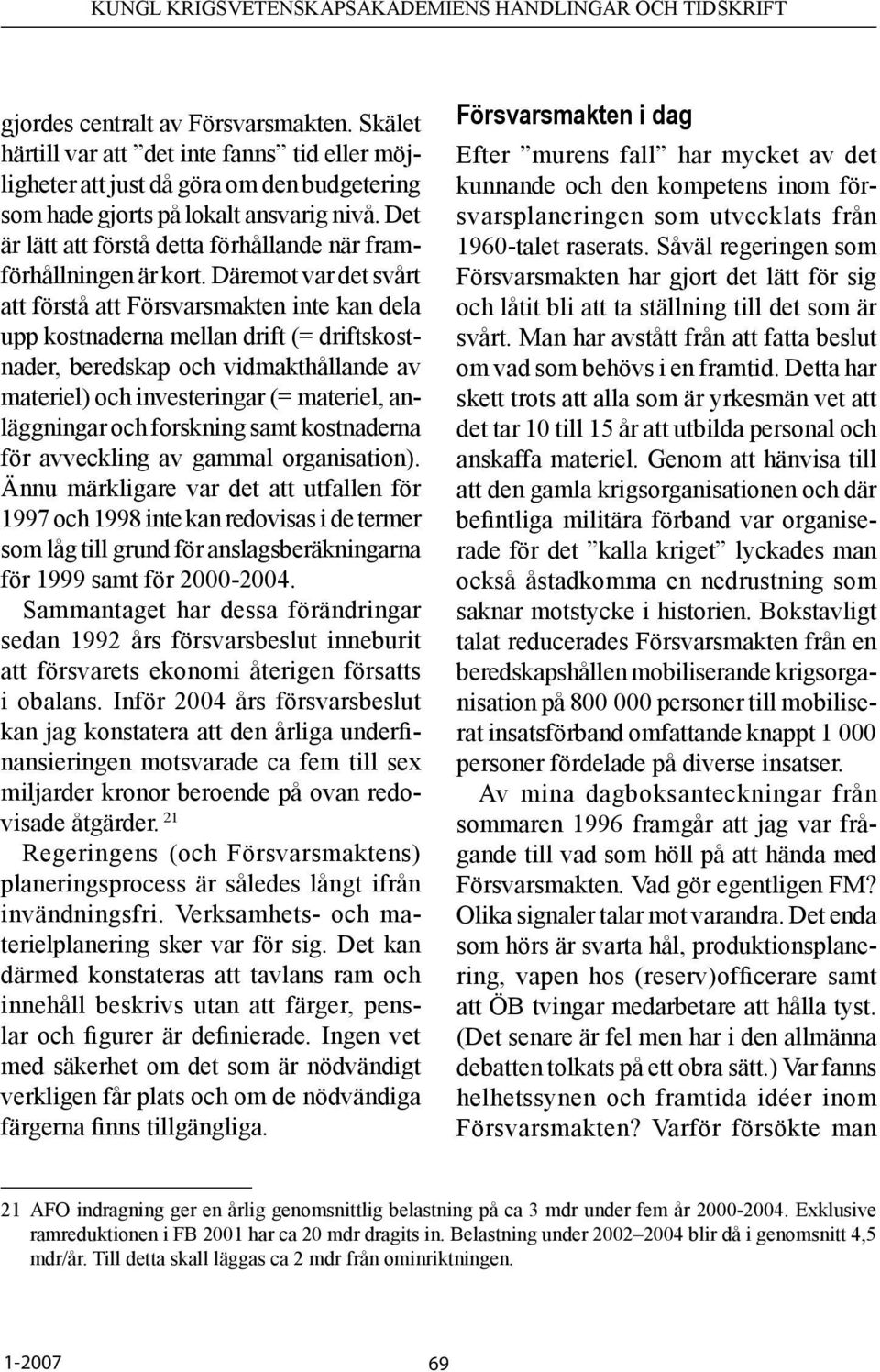 Däremot var det svårt att förstå att Försvarsmakten inte kan dela upp kostnaderna mellan drift (= driftskostnader, beredskap och vidmakthållande av materiel) och investeringar (= materiel,