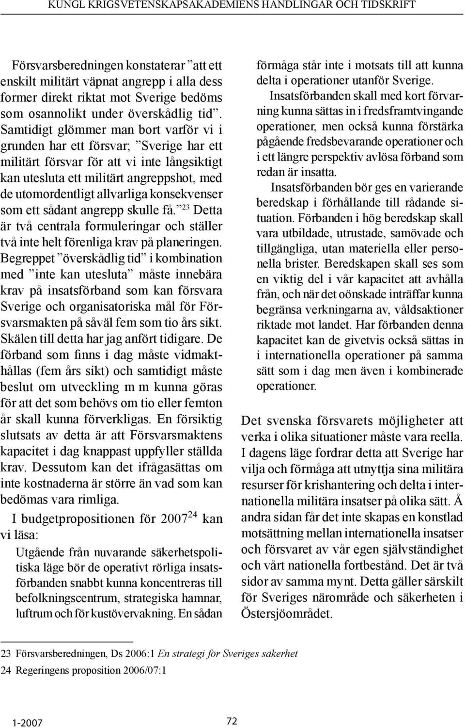 konsekvenser som ett sådant angrepp skulle få. 23 Detta är två centrala formuleringar och ställer två inte helt förenliga krav på planeringen.