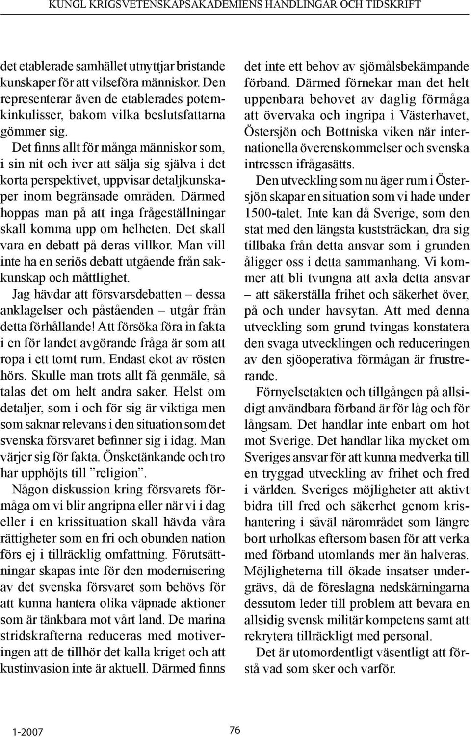 Därmed hoppas man på att inga frågeställningar skall komma upp om helheten. Det skall vara en debatt på deras villkor. Man vill inte ha en seriös debatt utgående från sakkunskap och måttlighet.