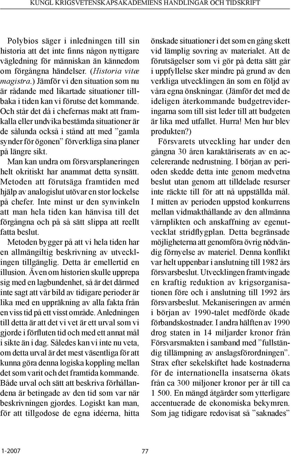 Och står det då i chefernas makt att framkalla eller undvika bestämda situationer är de sålunda också i stånd att med gamla synder för ögonen förverkliga sina planer på längre sikt.
