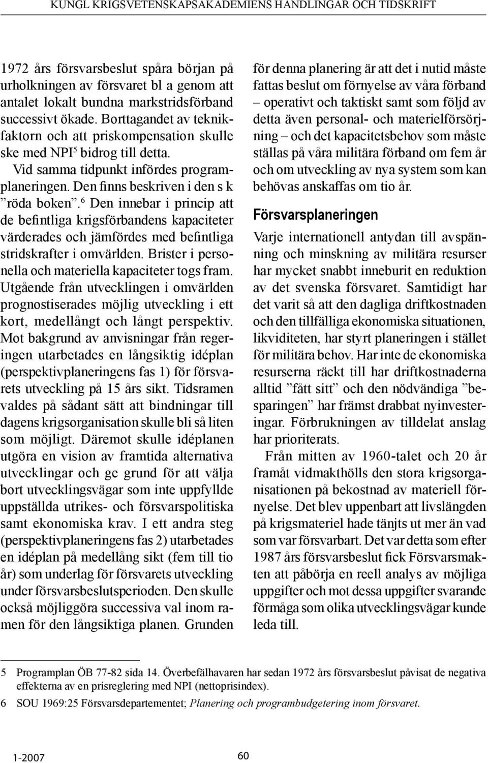 6 Den innebar i princip att de befintliga krigsförbandens kapaciteter värderades och jämfördes med befintliga stridskrafter i omvärlden. Brister i personella och materiella kapaciteter togs fram.