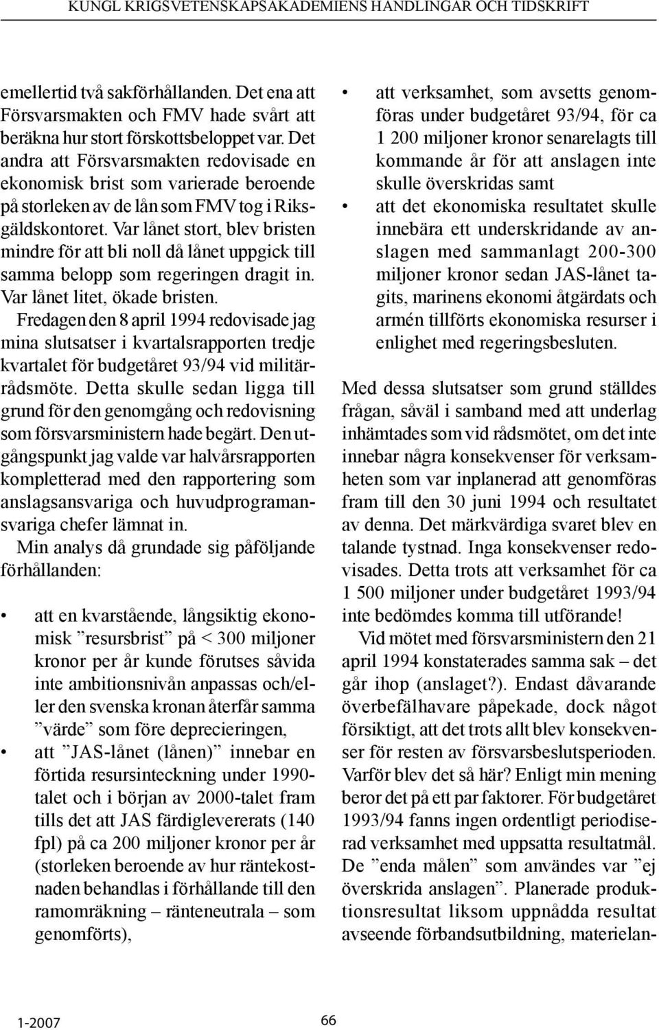 Var lånet stort, blev bristen mindre för att bli noll då lånet uppgick till samma belopp som regeringen dragit in. Var lånet litet, ökade bristen.