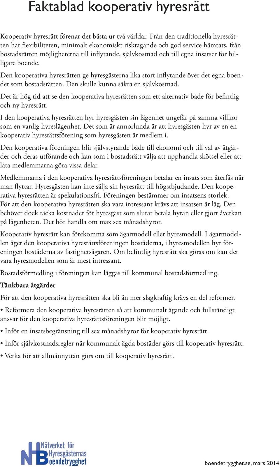 för billigare boende. Den kooperativa hyresrätten ge hyresgästerna lika stort inflytande över det egna boendet som bostadsrätten. Den skulle kunna säkra en självkostnad.