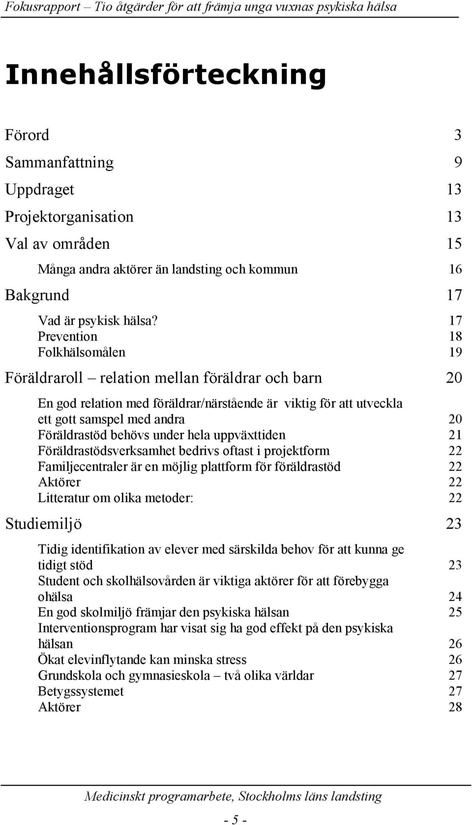 behövs under hela uppväxttiden 21 Föräldrastödsverksamhet bedrivs oftast i projektform 22 Familjecentraler är en möjlig plattform för föräldrastöd 22 Aktörer 22 Litteratur om olika metoder: 22