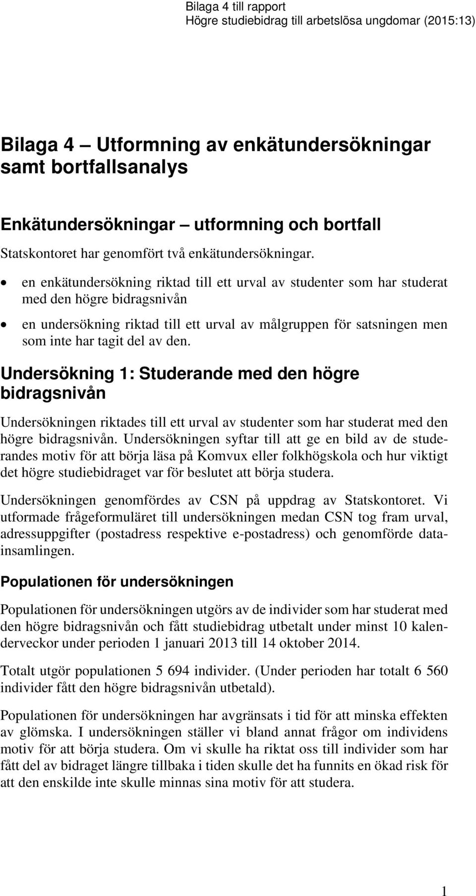 en enkätundersökning riktad till ett urval av studenter som har studerat med den högre bidragsnivån en undersökning riktad till ett urval av målgruppen för satsningen men som inte har tagit del av