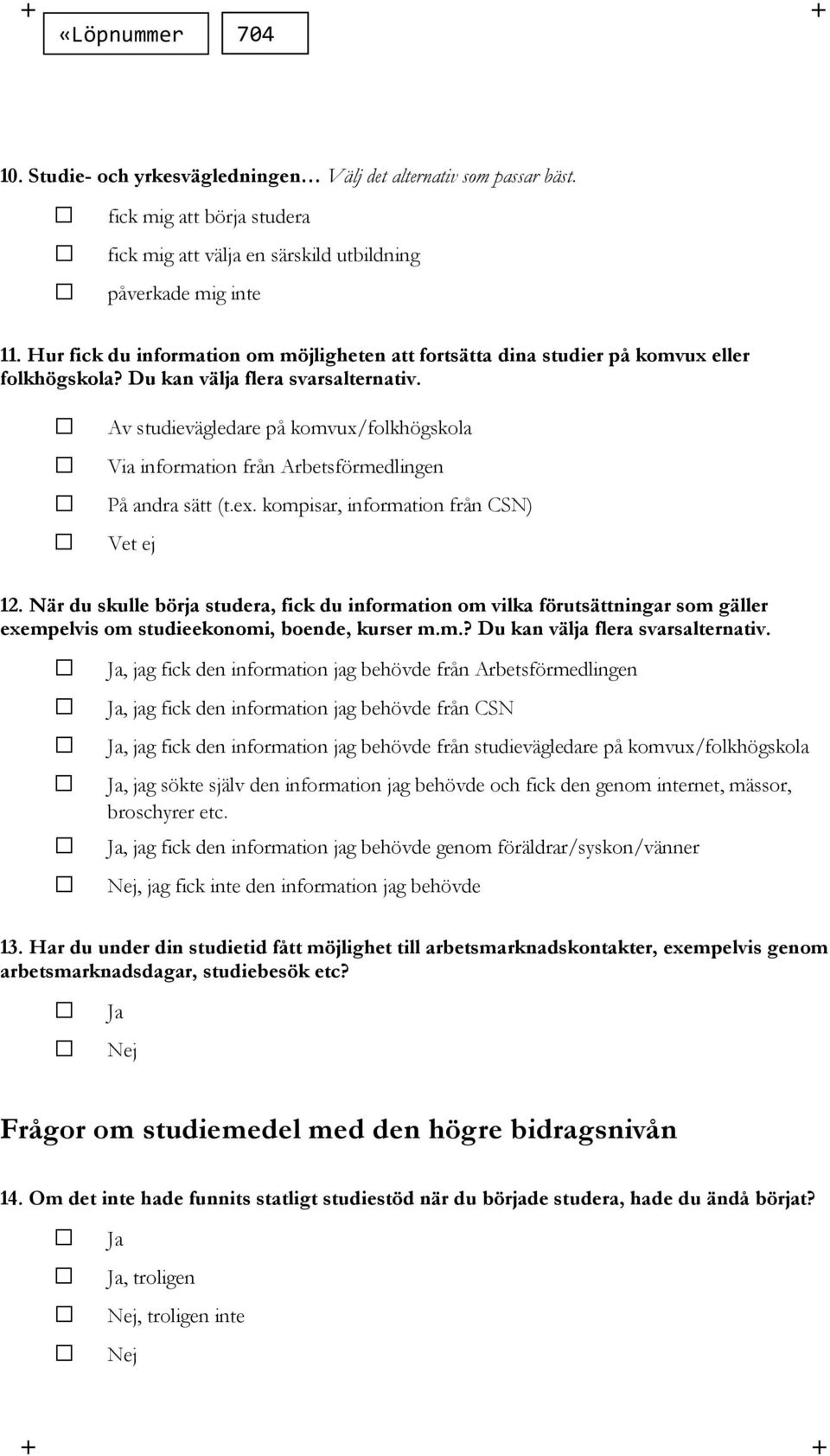 Av studievägledare på komvux/folkhögskola Via information från Arbetsförmedlingen På andra sätt (t.ex. kompisar, information från CSN) Vet ej 12.