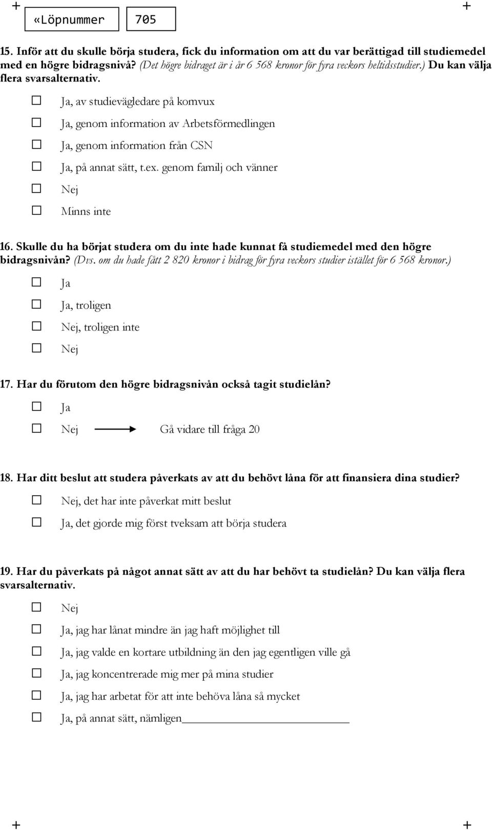 , av studievägledare på komvux, genom information av Arbetsförmedlingen, genom information från CSN, på annat sätt, t.ex. genom familj och vänner Minns inte 16.