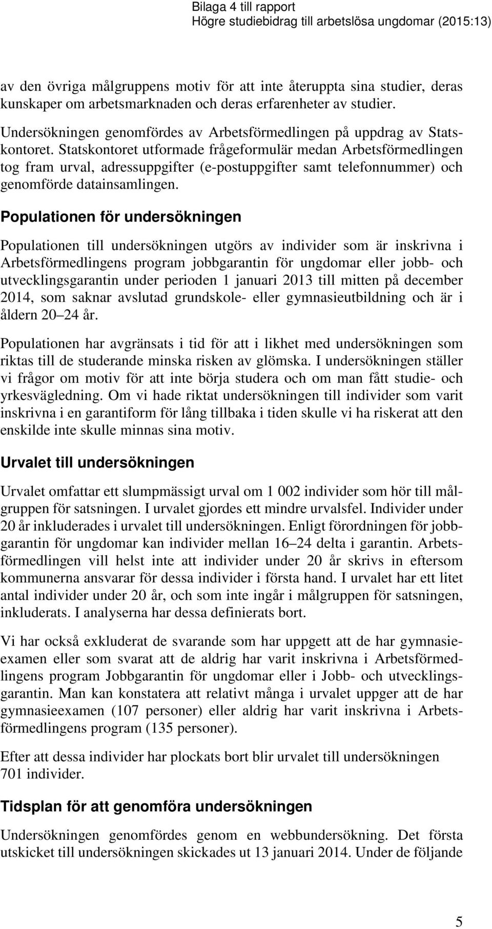 Statskontoret utformade frågeformulär medan Arbetsförmedlingen tog fram urval, adressuppgifter (e-postuppgifter samt telefonnummer) och genomförde datainsamlingen.