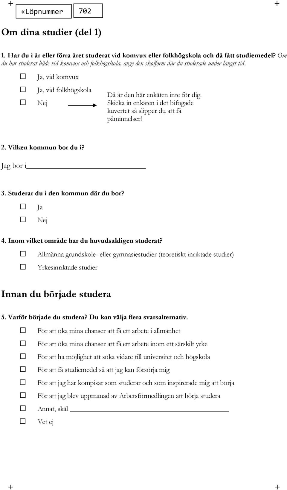 Skicka in enkäten i det bifogade kuvertet så slipper du att få påminnelser! 2. Vilken kommun bor du i? g bor i 3. Studerar du i den kommun där du bor? 4.