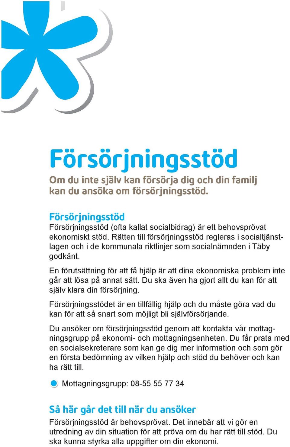 En förutsättning för att få hjälp är att dina ekonomiska problem inte går att lösa på annat sätt. Du ska även ha gjort allt du kan för att själv klara din försörjning.