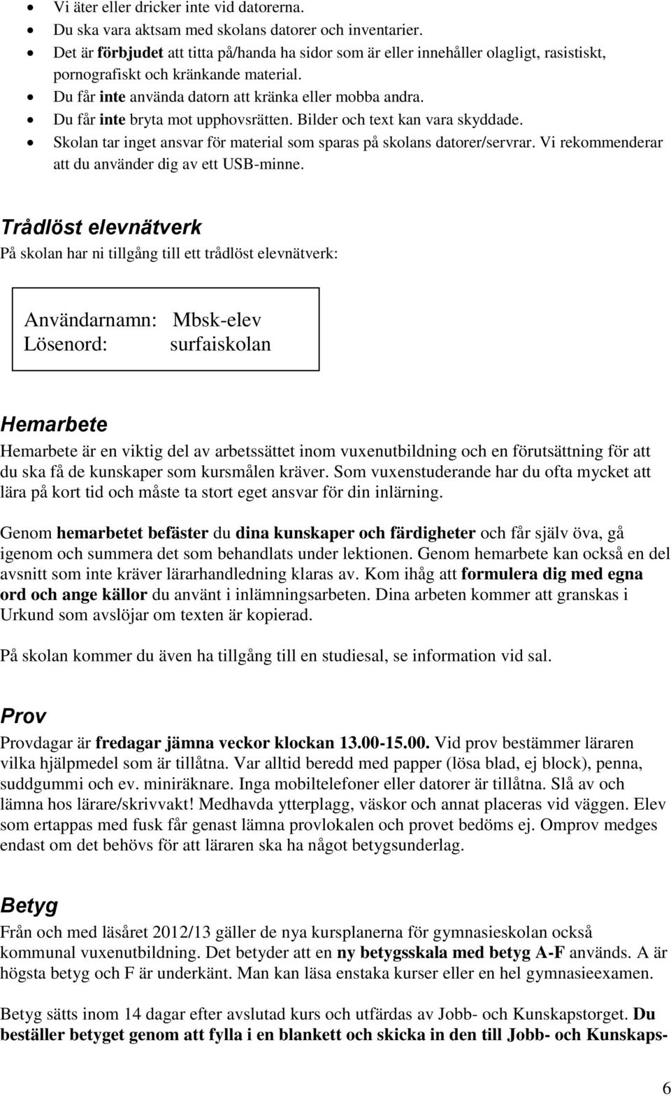 Du får inte bryta mot upphovsrätten. Bilder och text kan vara skyddade. Skolan tar inget ansvar för material som sparas på skolans datorer/servrar.