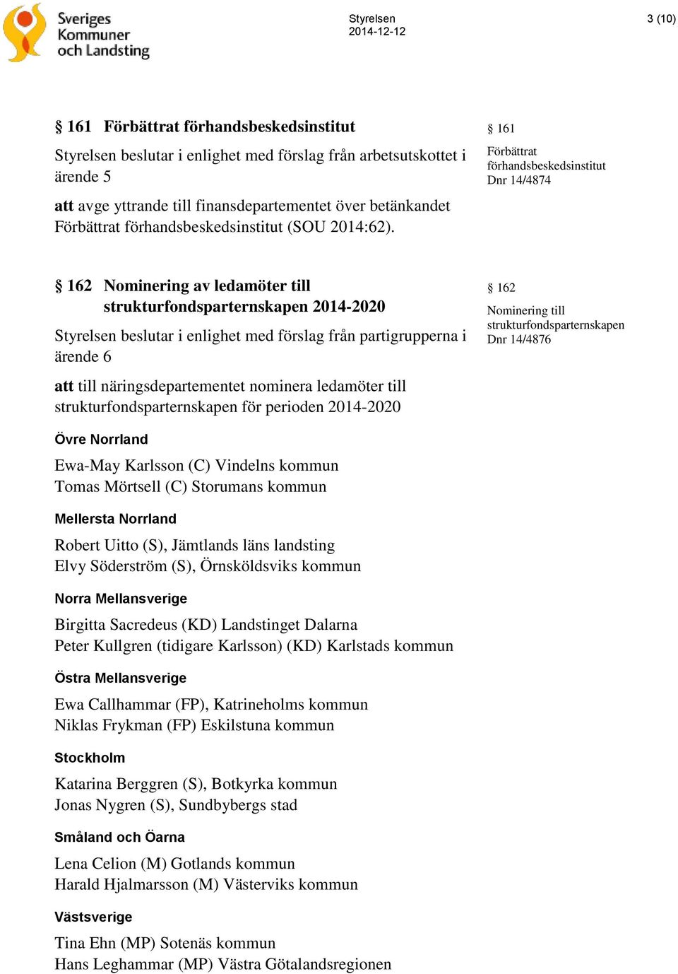 till näringsdepartementet nominera ledamöter till strukturfondsparternskapen för perioden 2014-2020 162 Nominering till strukturfondsparternskapen Dnr 14/4876 Övre Norrland Ewa-May Karlsson (C)
