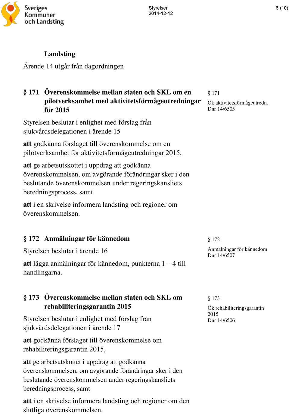 överenskommelsen, om avgörande förändringar sker i den beslutande överenskommelsen under regeringskansliets beredningsprocess, samt att i en skrivelse informera landsting och regioner om