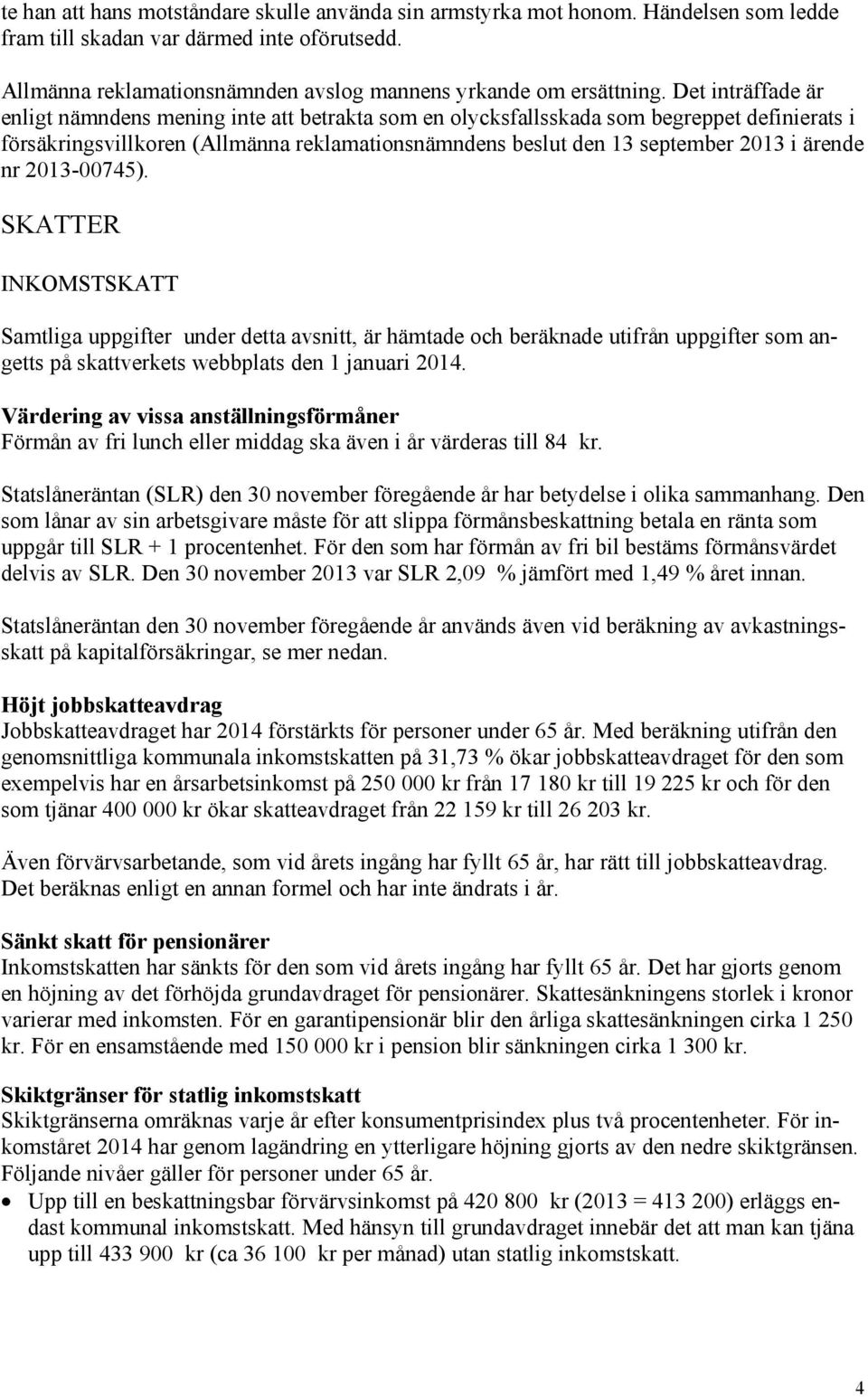 ärende nr 2013-00745). SKATTER INKOMSTSKATT Samtliga uppgifter under detta avsnitt, är hämtade och beräknade utifrån uppgifter som angetts på skattverkets webbplats den 1 januari 2014.