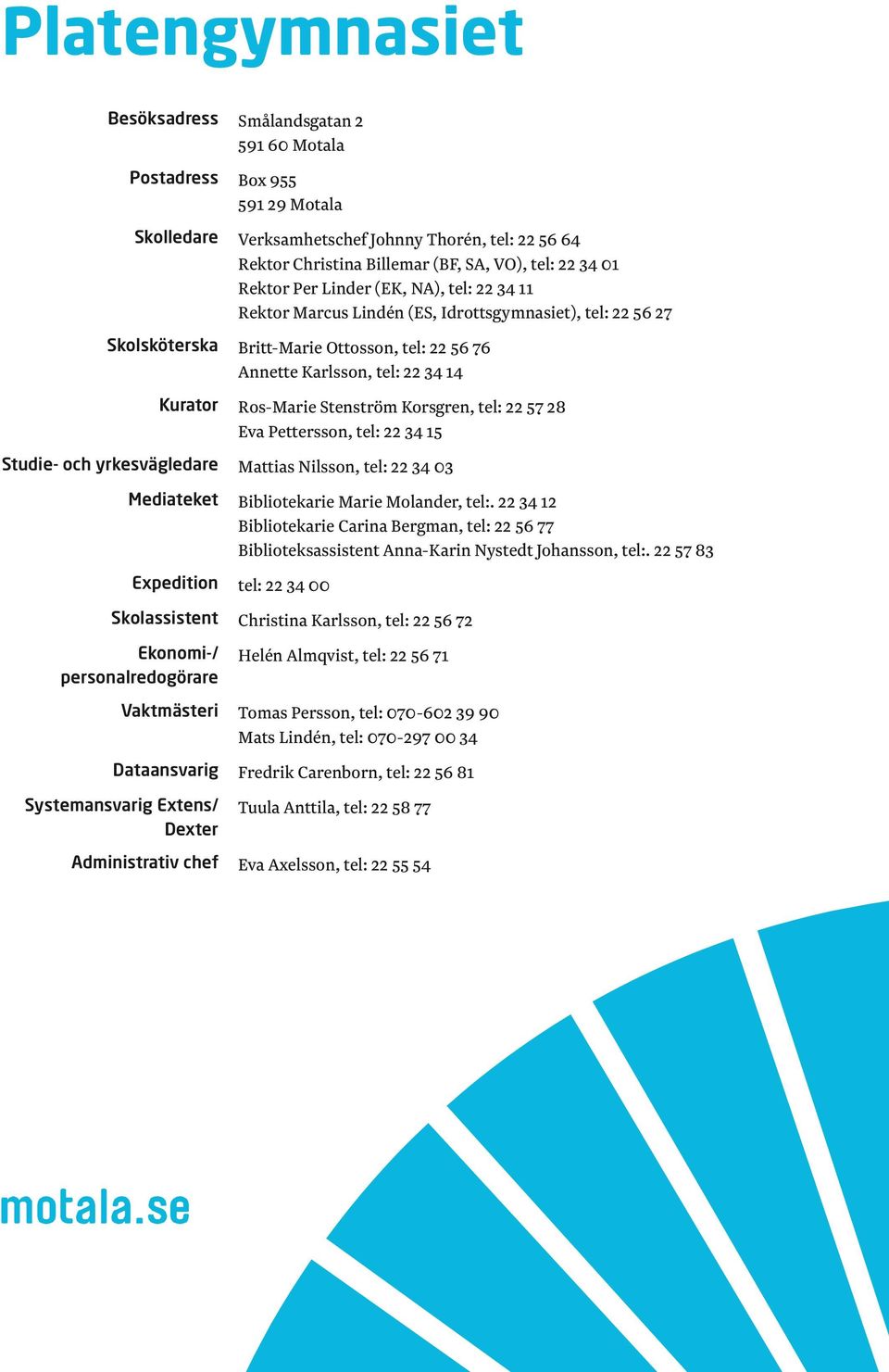 Ros-Marie Stenström Korsgren, tel: 22 57 28 Eva Pettersson, tel: 22 34 15 Studie- och yrkesvägledare Mattias Nilsson, tel: 22 34 03 Mediateket Bibliotekarie Marie Molander, tel:.