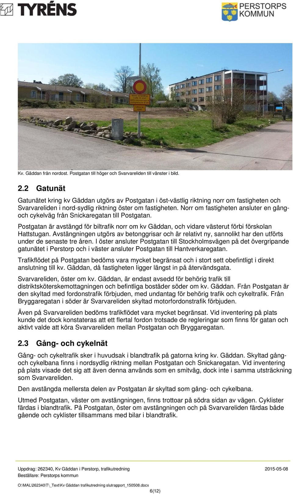 Norr om fastigheten ansluter en gångoch cykelväg från Snickaregatan till Postgatan. Postgatan är avstängd för biltrafik norr om kv Gäddan, och vidare västerut förbi förskolan Hattstugan.