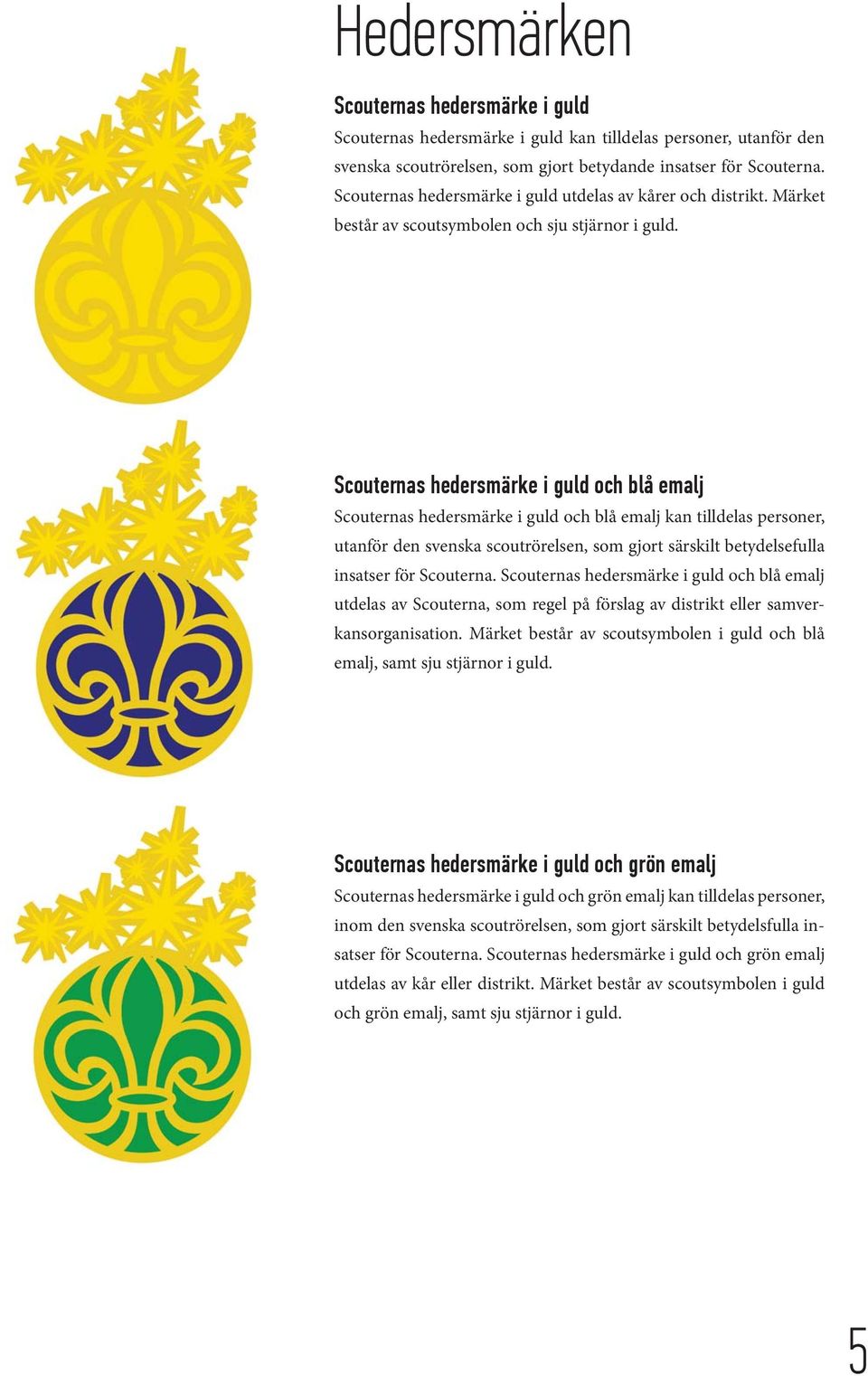 Scouternas hedersmärke i guld och blå emalj Scouternas hedersmärke i guld och blå emalj kan tilldelas personer, utanför den svenska scoutrörelsen, som gjort särskilt betydelsefulla insatser för