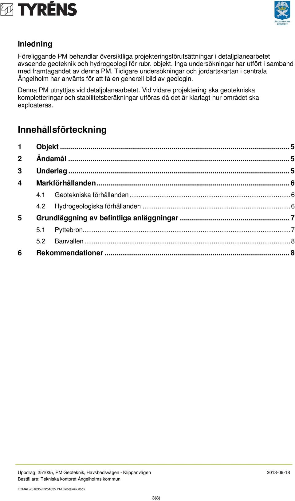 Denna PM utnyttjas vid detaljplanearbetet. Vid vidare projektering ska geotekniska kompletteringar och stabilitetsberäkningar utföras då det är klarlagt hur området ska exploateras.