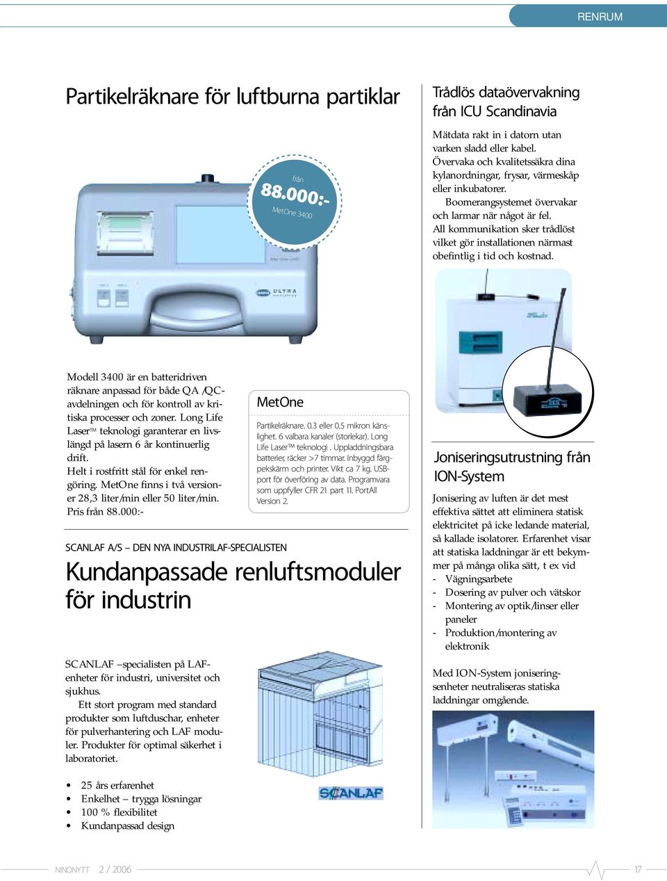 All kommunikation sker trådlöst vilket gör installationen närmast obefintlig i tid och kostnad.