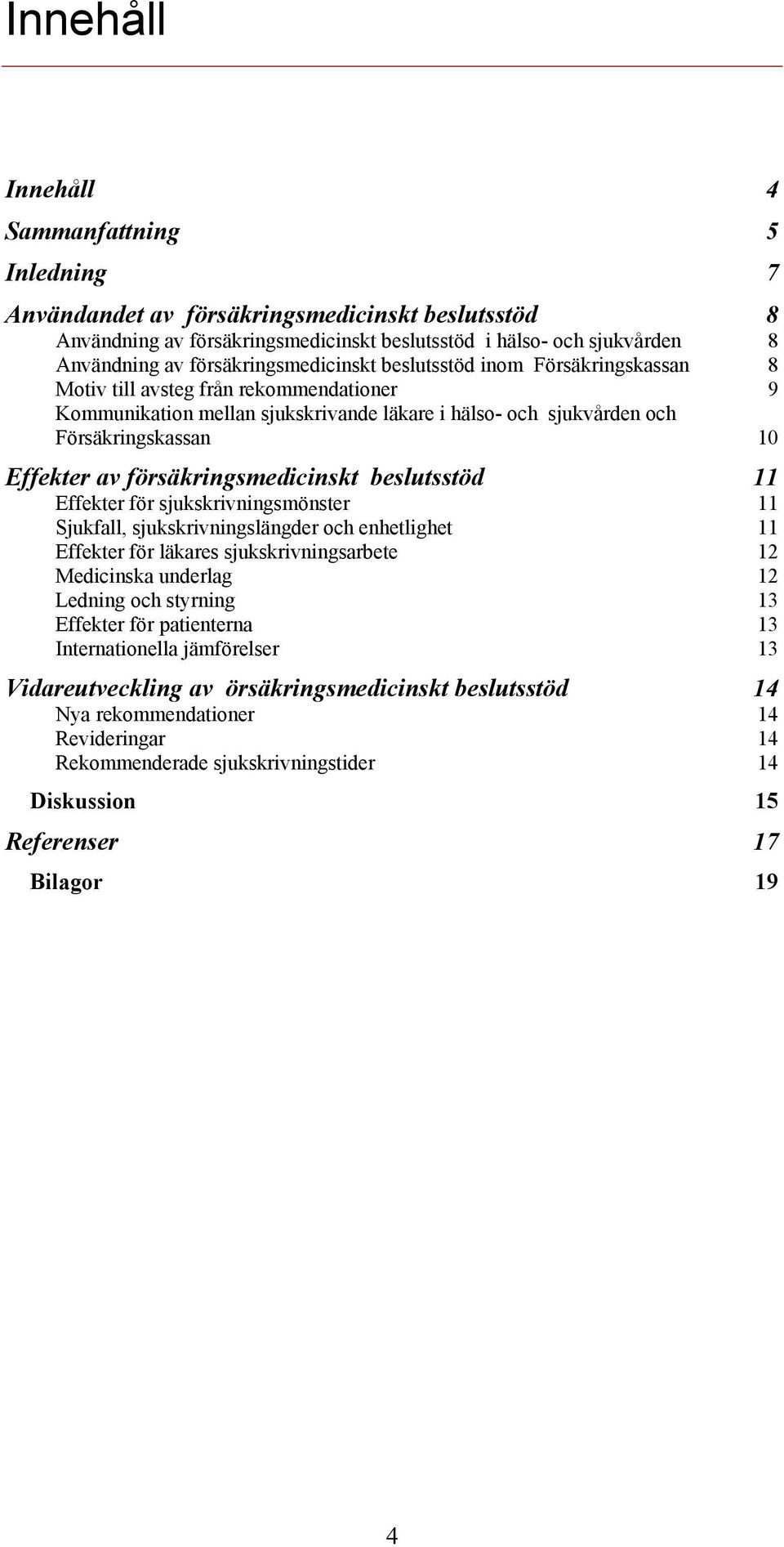 Effekter av försäkringsmedicinskt beslutsstöd 11 Effekter för sjukskrivningsmönster 11 Sjukfall, sjukskrivningslängder och enhetlighet 11 Effekter för läkares sjukskrivningsarbete 12 Medicinska