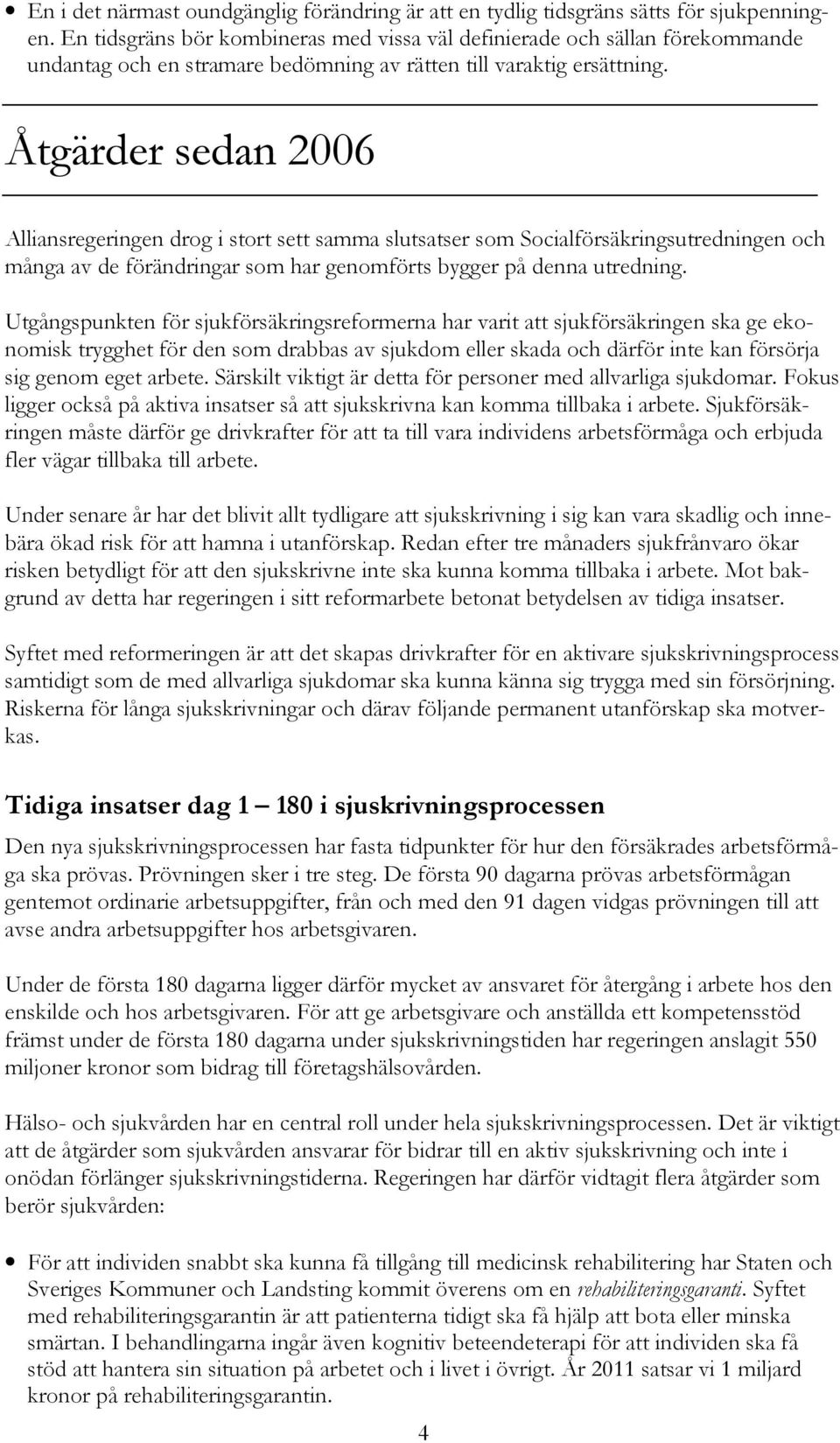 Åtgärder sedan 2006 Alliansregeringen drog i stort sett samma slutsatser som Socialförsäkringsutredningen och många av de förändringar som har genomförts bygger på denna utredning.