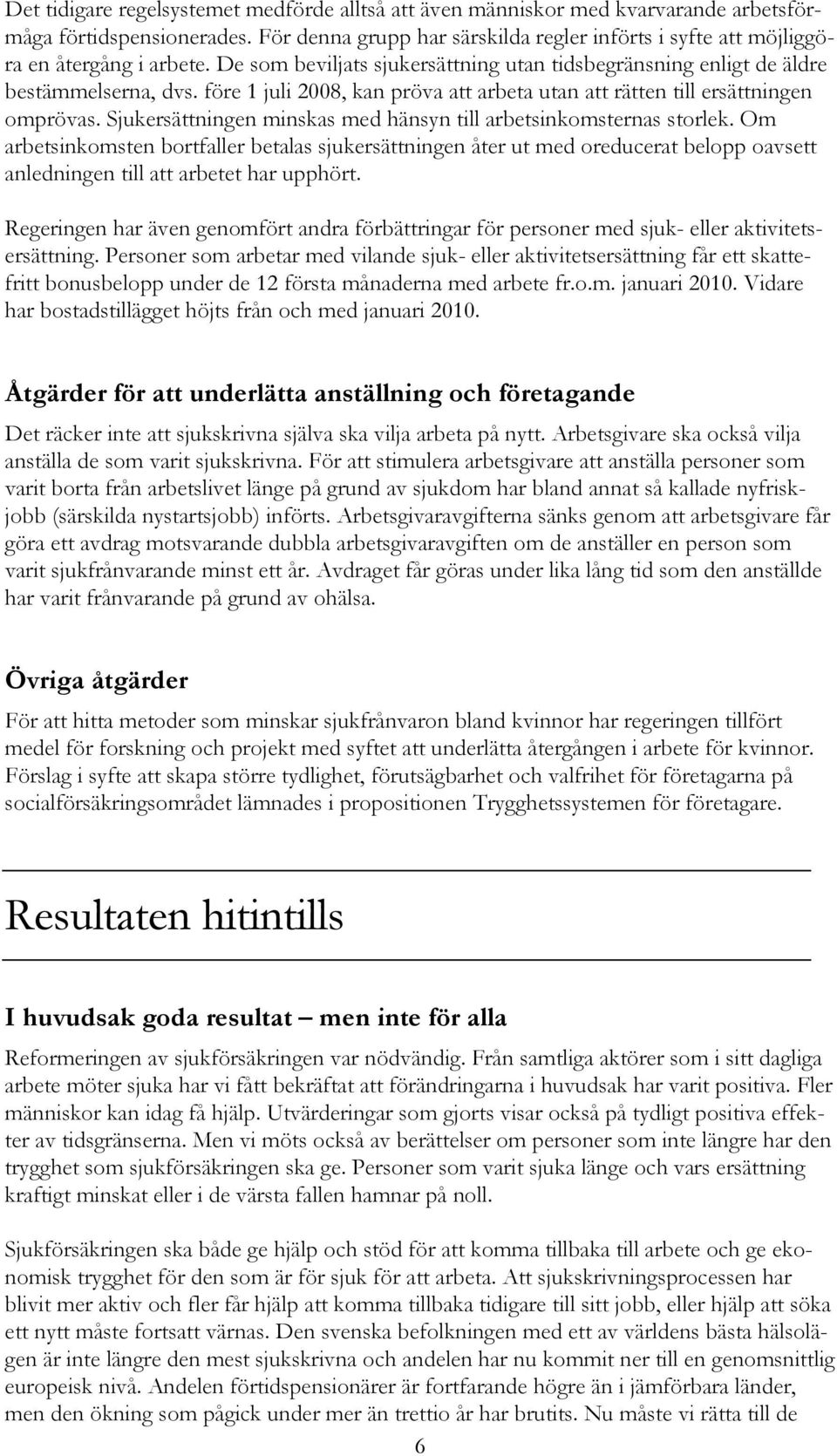 före 1 juli 2008, kan pröva att arbeta utan att rätten till ersättningen omprövas. Sjukersättningen minskas med hänsyn till arbetsinkomsternas storlek.