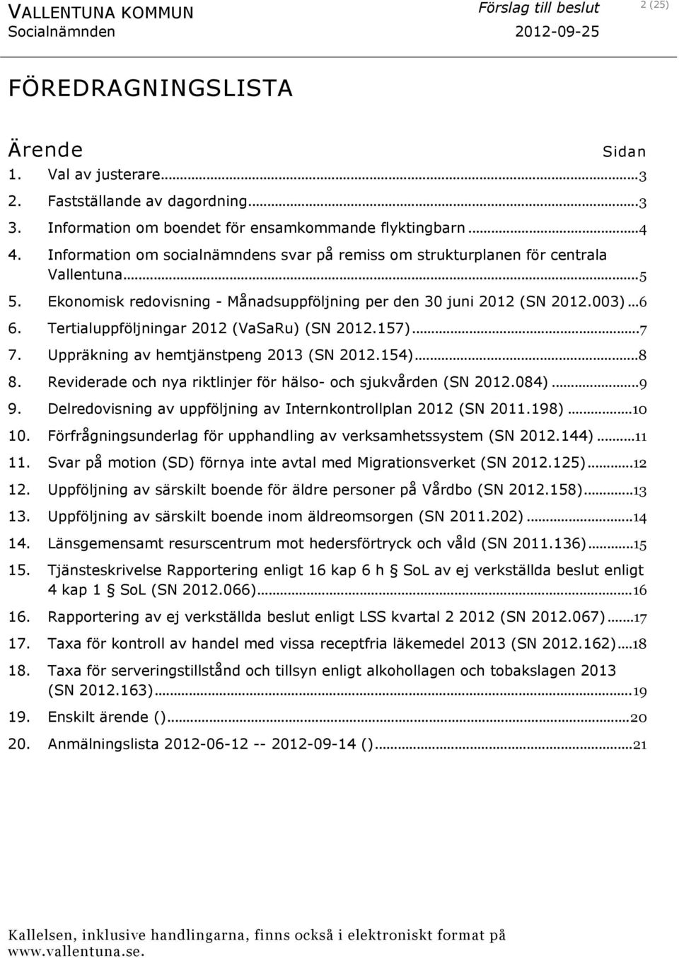 Tertialuppföljningar 2012 (VaSaRu) (SN 2012.157)...7 7. Uppräkning av hemtjänstpeng 2013 (SN 2012.154)...8 8. Reviderade och nya riktlinjer för hälso- och sjukvården (SN 2012.084)...9 9.